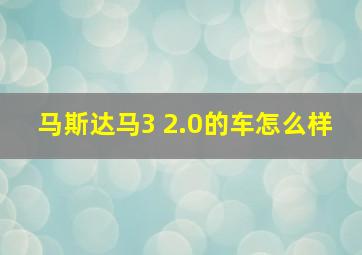 马斯达马3 2.0的车怎么样